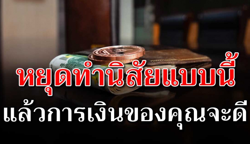 4 นิสัยทำให้ขัดสนเรื่องเงิน ใครมีนิสัยแบบนี้ ตัดทิ้งได้ควรตัดทิ้ง