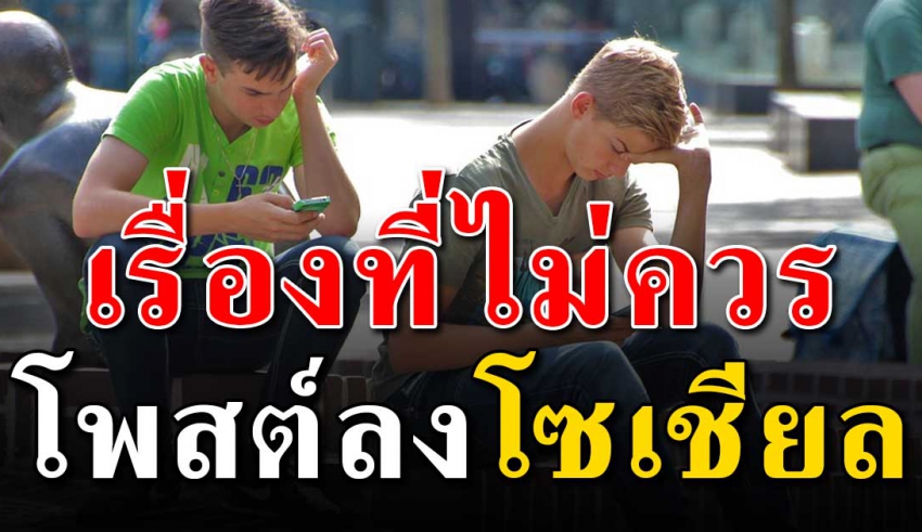 12 เรื่องที่ไม่ควรโพสต์ ลงบนโซเชียล ชีวิตคุณอาจจะยุ่งยากมากขึ้น