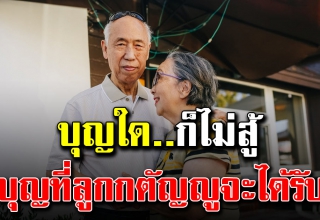 บุญใหญ่ 12 ประการ ที่ลูกกตัญญูจะได้รับ เมื่อดูแลพ่อแม่