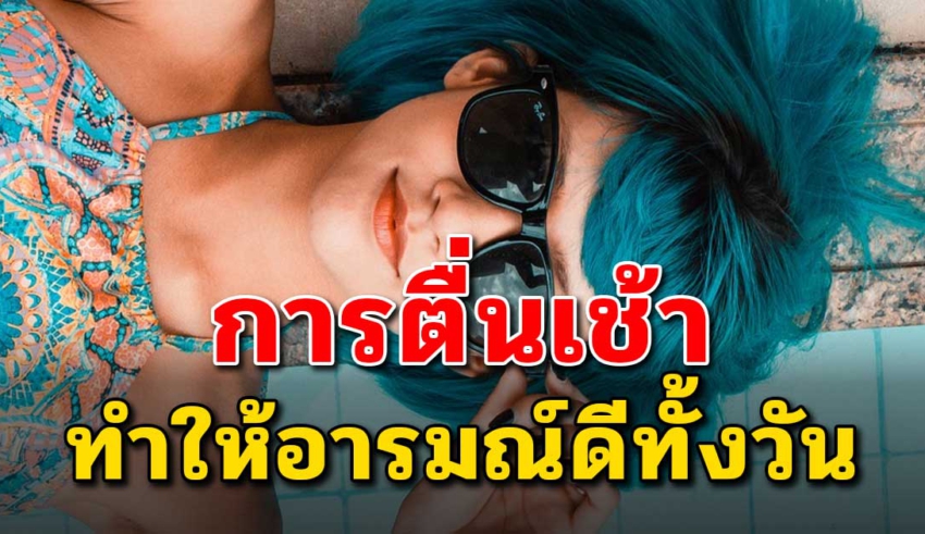 7 สิ่งดีๆ ของการตื่นแต่เช้าทำให้ดูสดใสอารมณ์ดี