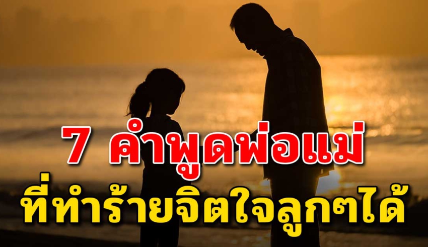 คำพูด 7 คำ ที่ทำให้ลูกเสียใจไม่รู้ตัว (อยากให้คนเป็นพ่อแม่ได้อ่าน)