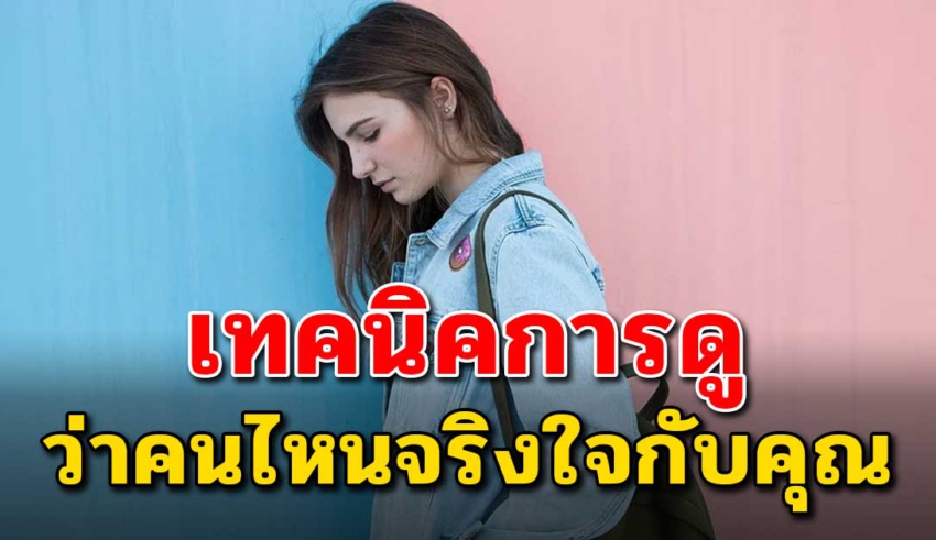 6 วิธีดูคน ว่าใครจริงใจ หรือแค่หวังผลประโยชน์ จากเราเท่านั้น