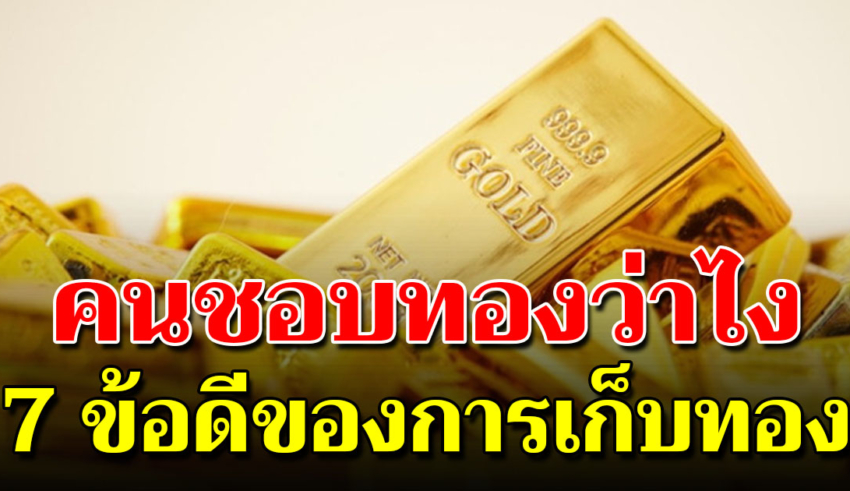 7 ข้อดี ของการเก็บ ทองคำ ที่หลายคนไม่เคยรู้