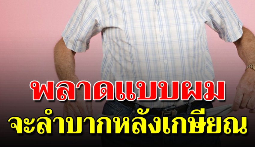 6 ข้อที่หลายคนผิดพลาด จนทำให้ชีวิตวัยเกษียณลำบาก