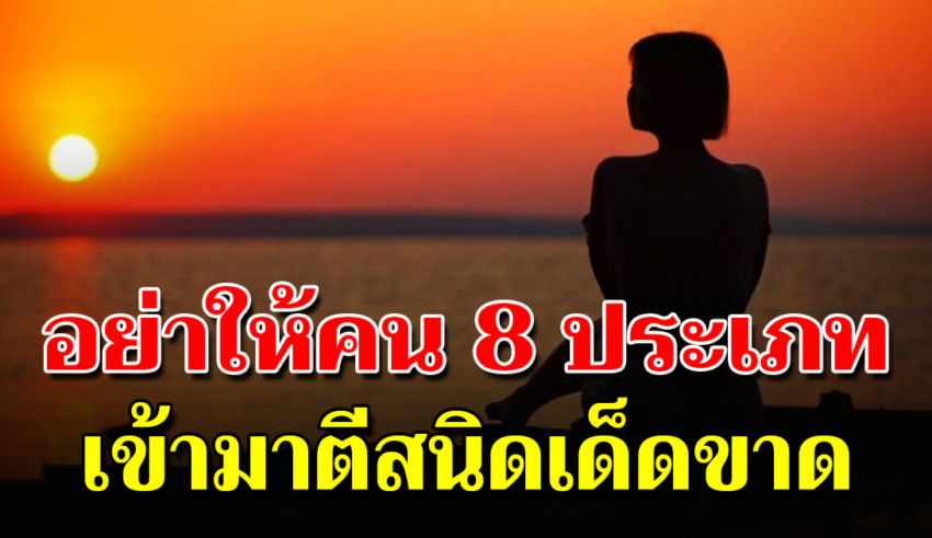 คน 8 ประเภท จำให้ขึ้นใจ ไม่คบ ไม่ช่วยได้เป็นดี