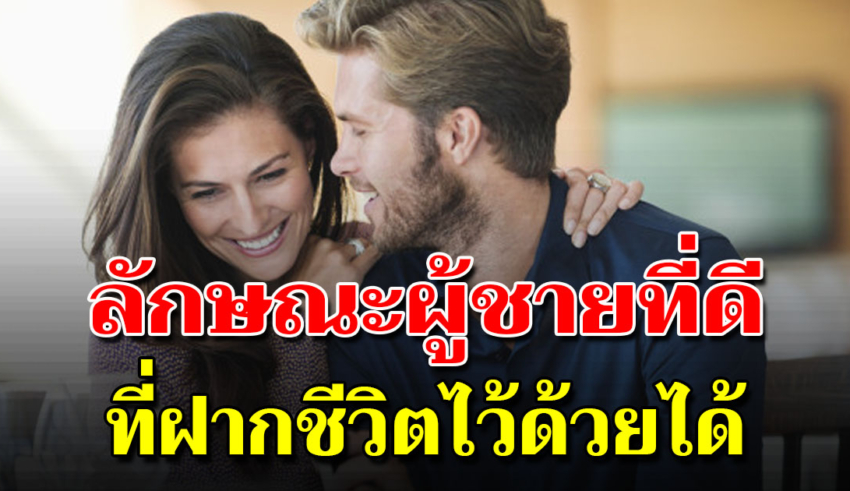 13 คุณสมบัติของผู้ชาย ควรคบ และเหมาะกับการฝากชีวิตไว้