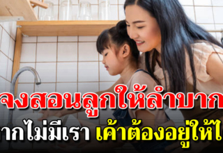 สอนลูกให้รู้ถึงความลำบาก เป็นเหตุผลหลัก ที่พ่อแม่ยุคนี้ควรสอน