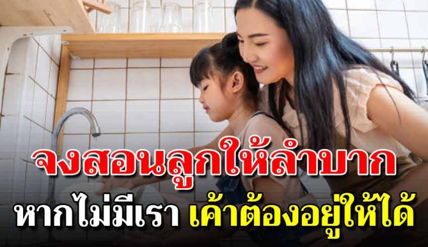 สอนลูกให้รู้ถึงความลำบาก เป็นเหตุผลหลัก ที่พ่อแม่ยุคนี้ควรสอน