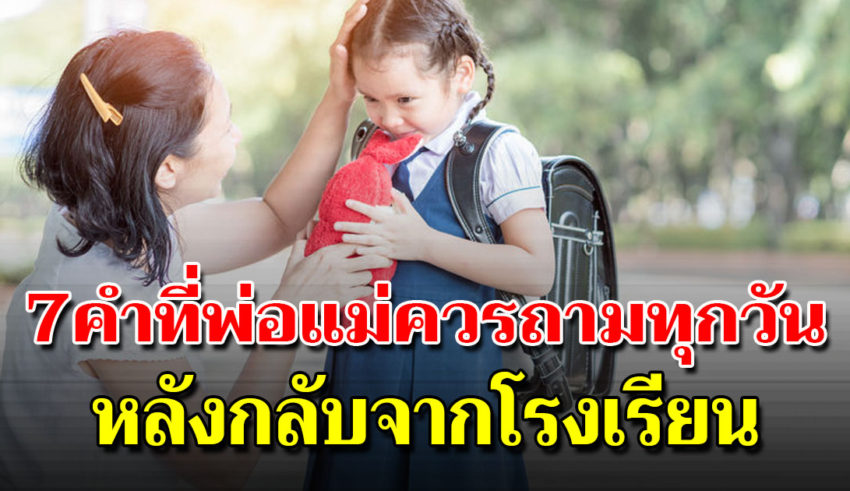 หลังจากลูกกลับจากโรงเรียน พ่อแม่ควรถามคำถามเหล่านี้กับลูก