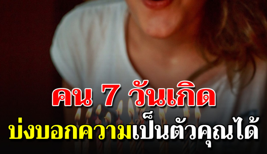 ไม่เคยรู้มาก่อน ตัวตนที่แท้ ลักษณะด้านลึกคนเกิดทั้ง 7 วัน