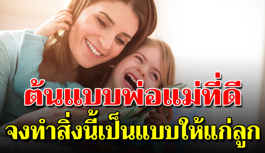 10 สิ่งที่พ่อแม่ที่ดี ควรเป็นแบบให้ลูกเห็น