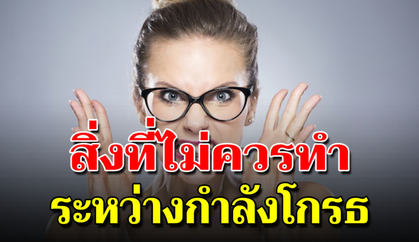 10 สิ่ง ที่ไม่ควรทำ ตอนคุณกำลังโกรธ