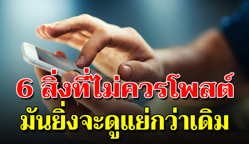 6 เรื่องที่ไม่ควรโพสต์ในโซเชียล มันแย่กว่าที่คุณคิดอีก