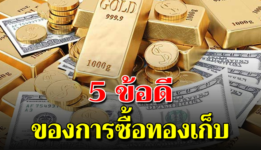 5 ข้อดีของการเก็บทองคำ ที่หลายคนไม่เคยรู้