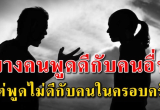 (เรื่องเตือนใจ) บางคนพูดดีกีบคนอื่น แต่พูดไม่ดีกับคนในบ้าน