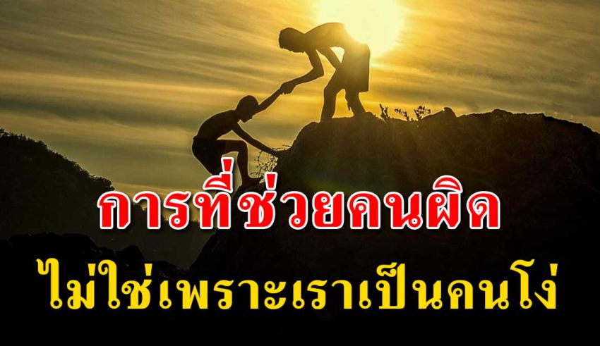 การที่เราช่วยคนผิด ไม่ใช่เพราะเราโง่ แต่เราให้ค่าความรู้สึกมากเกิน