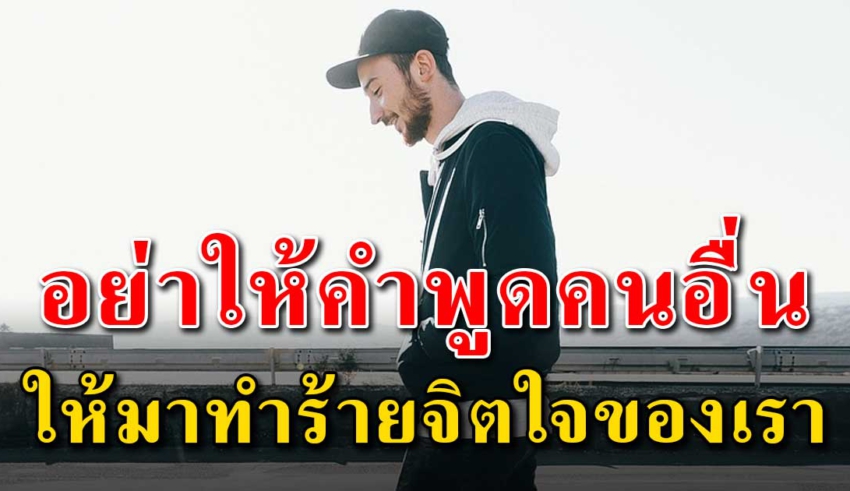 จงจำไว้ อย่าปล่อยให้คำพูดของใครมาทำร้ายจิตใจเรา