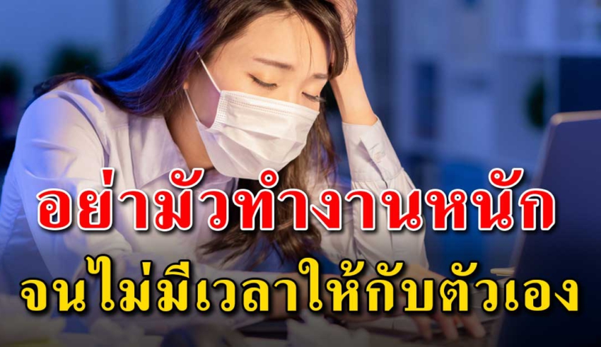 7 ข้อเสีย ของการทำงานมากไปจนลืมใส่ใจตัวเอง